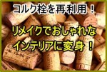 コルク栓をリメイクして再利用！インテリアオブジェにも使える！